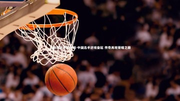 问鼎娱乐下载官网-中国选手逆境奋起 传奇再现荣耀之巅