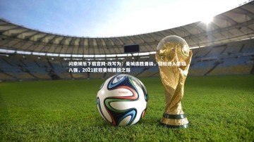 问鼎娱乐下载官网-改写为：曼城连胜晋级，轻松进入欧冠八强，2021欧冠曼城晋级之路