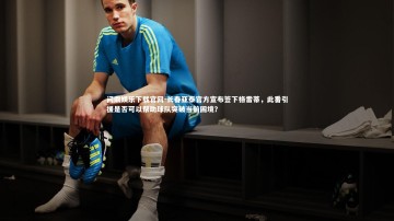问鼎娱乐下载官网-长春亚泰官方宣布签下格雷蒂，此番引援是否可以帮助球队突破当前困境？