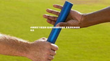 问鼎娱乐下载官网-亚洲杯劲旅频传捷报 密集赛程展强韧本色