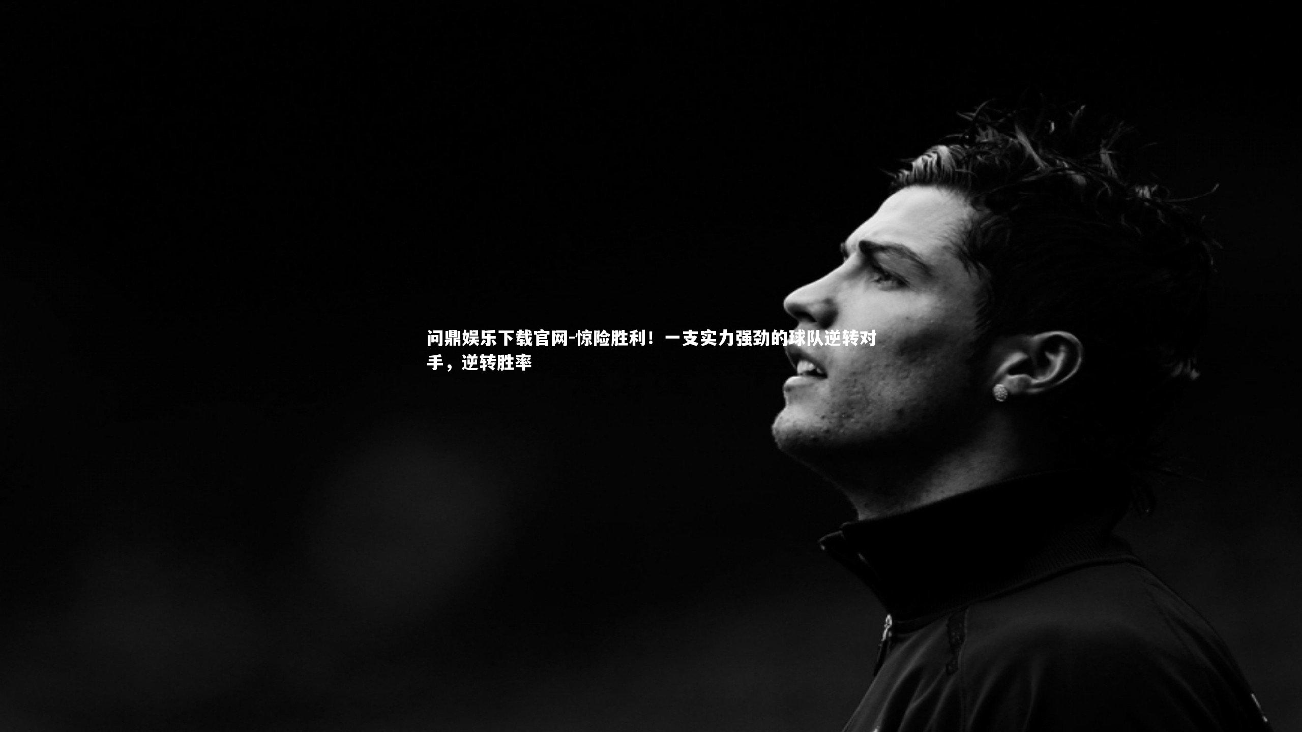 惊险胜利!一支实力强劲的球队逆转对手,逆转胜率