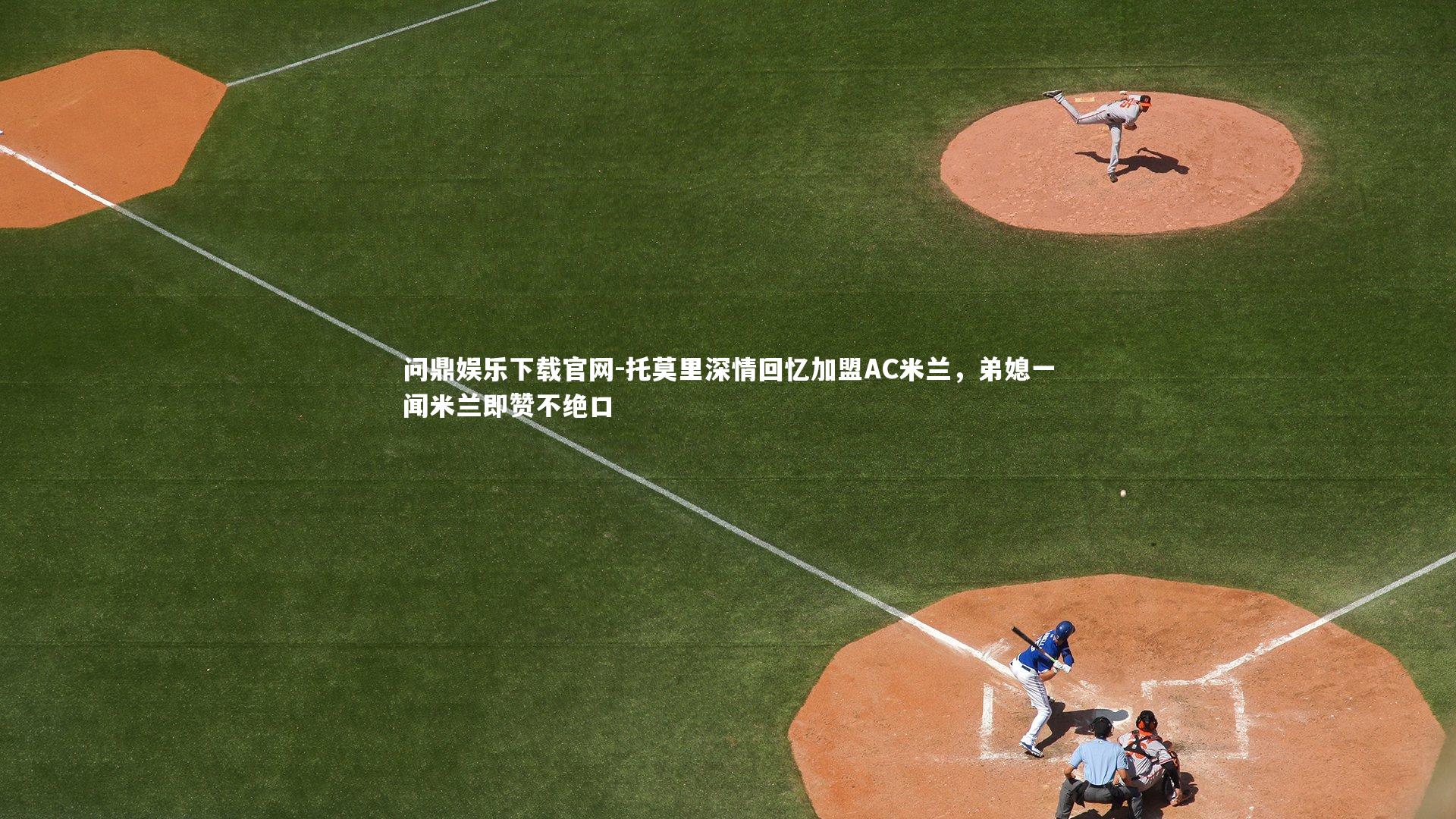 托莫里深情回忆加盟AC米兰，弟媳一闻米兰即赞不绝口